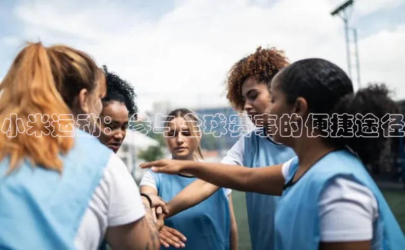 小米运动：参与全球赛事的便捷途径