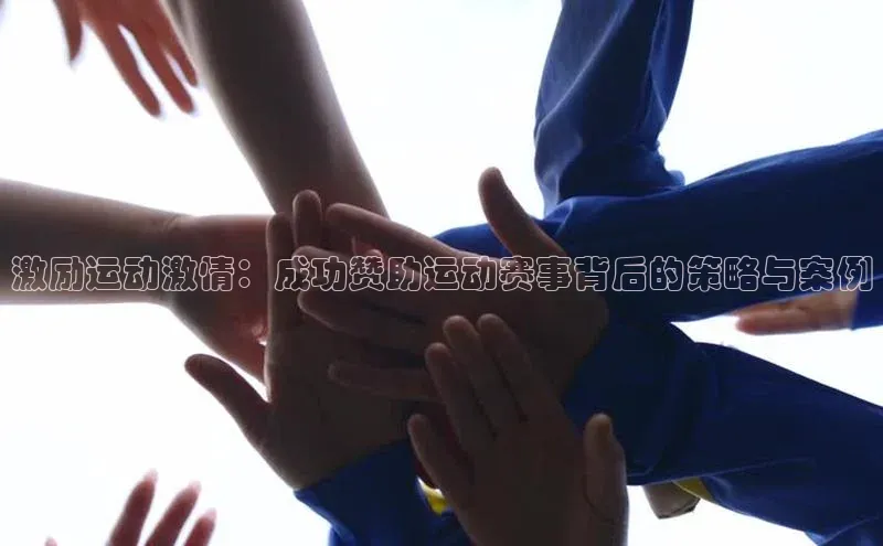 激励运动激情：成功赞助运动赛事背后的策略与案例